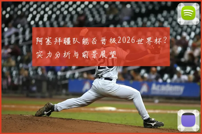 阿塞拜疆队能否晋级2026世界杯?实力分析与前景展望
