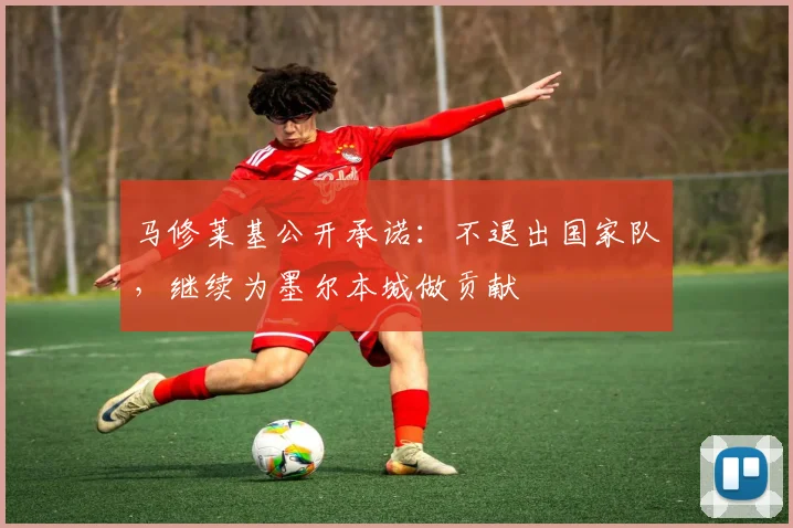 马修莱基公开承诺：不退出国家队，继续为墨尔本城做贡献
