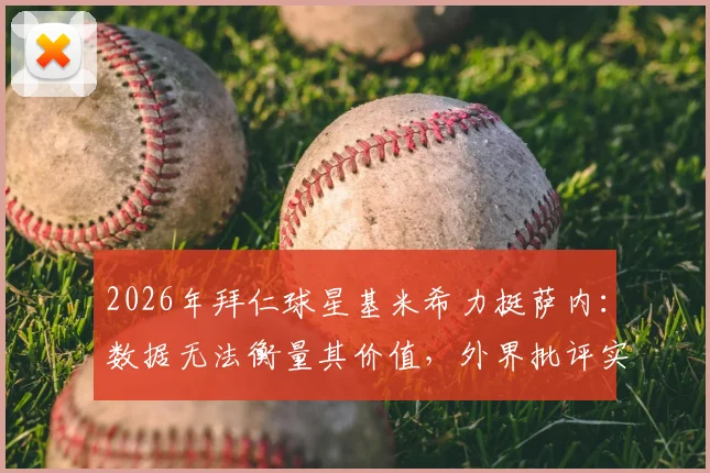 2026年拜仁球星基米希力挺萨内:数据无法衡量其价值,外界批评实属不公