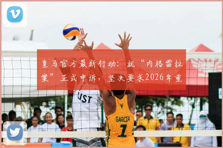皇马官方最新行动：就“内格雷拉案”正式申诉，坚决要求2026年重启全面调查