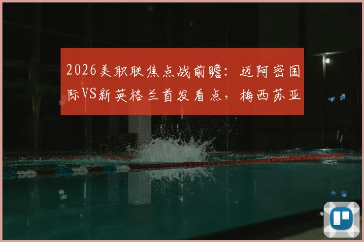 2026美职联焦点战前瞻：迈阿密国际VS新英格兰首发看点，梅西苏亚雷斯领衔，德保罗作用解析