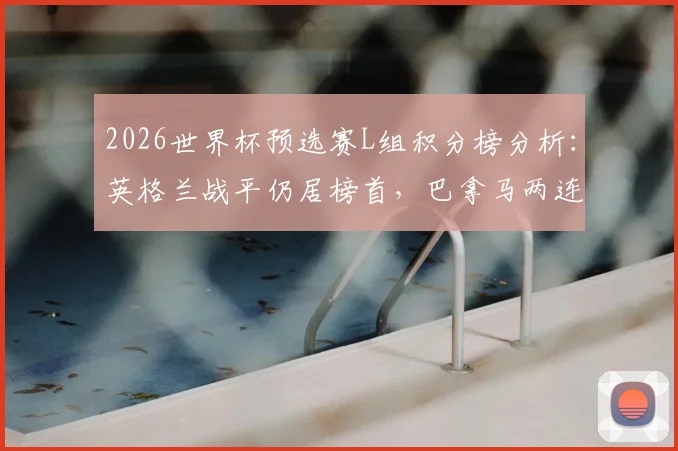 2026世界杯预选赛L组积分榜分析:英格兰战平仍居榜首,巴拿马两连败提前出局,最新出线形势解读
