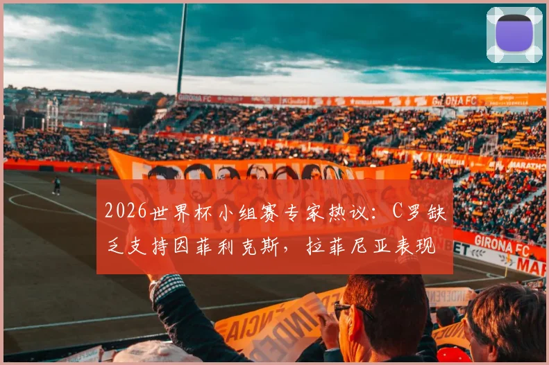2026世界杯小组赛专家热议:C罗缺乏支持因菲利克斯,拉菲尼亚表现糟糕引批评