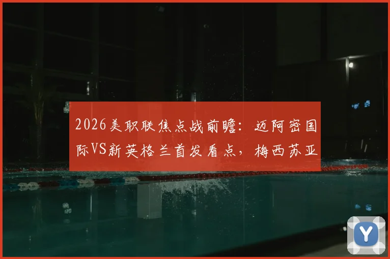 2026美职联焦点战前瞻:迈阿密国际VS新英格兰首发看点,梅西苏亚雷斯领衔,德保罗作用解析
