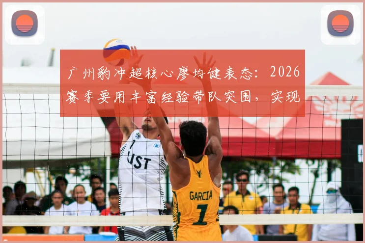 广州豹冲超核心廖均健表态：2026赛季要用丰富经验带队突围，实现升级目标