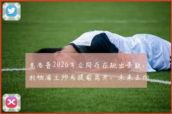 克洛普2026年合同存在跳出条款，利物浦主帅或提前离开，未来去向引猜测