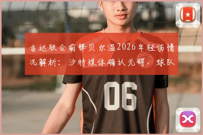 吉达联合前锋贝尔温2026年轻伤情况解析：沙特媒体确认无碍，球队亚冠精英赛1_4决赛备战不受影响