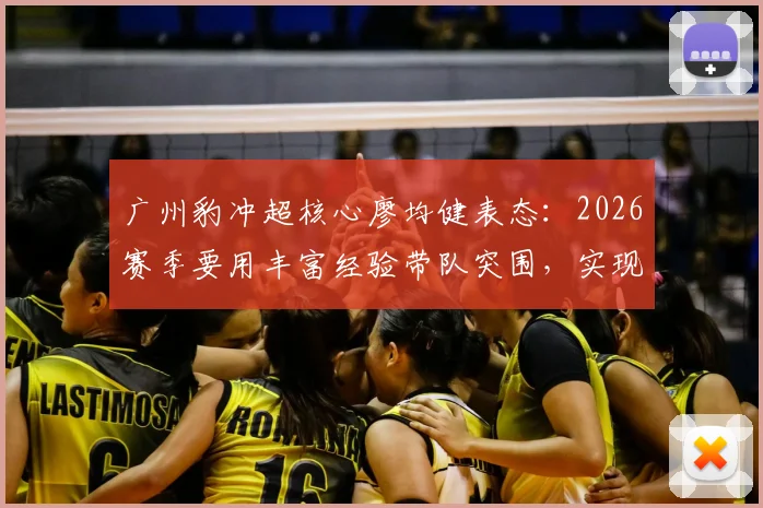广州豹冲超核心廖均健表态:2026赛季要用丰富经验带队突围,实现升级目标
